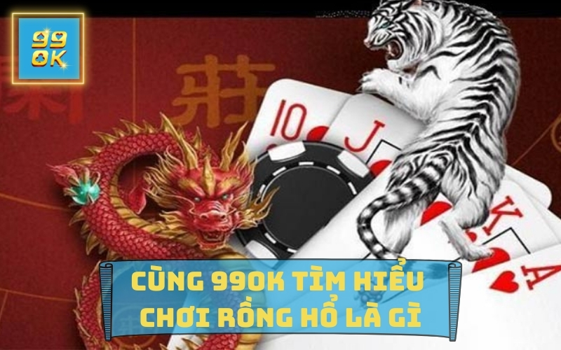 CÙNG 99OK TÌM HIỂU VỀ GAME RỒNG HỔ