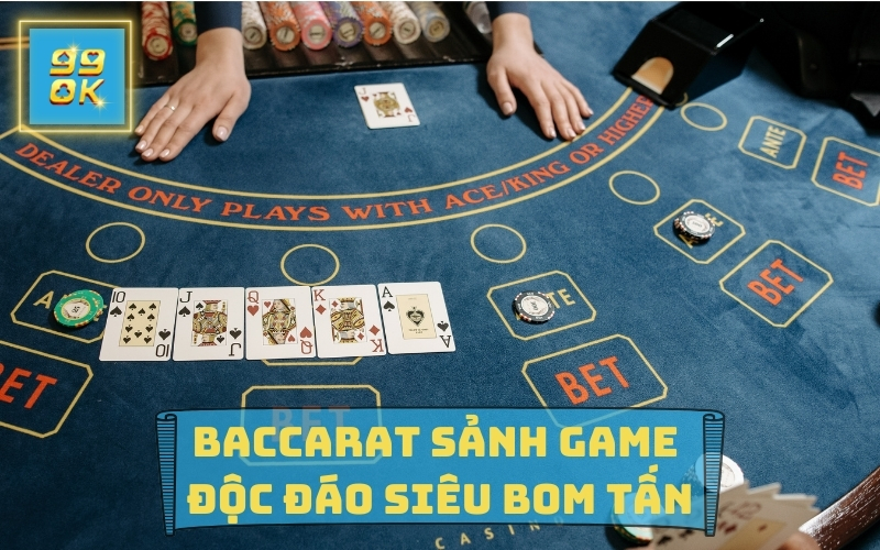 BACCARAT SẢNH GAME ĐỘC ĐÁO SIÊU BOM TẤN TẠI 99OK