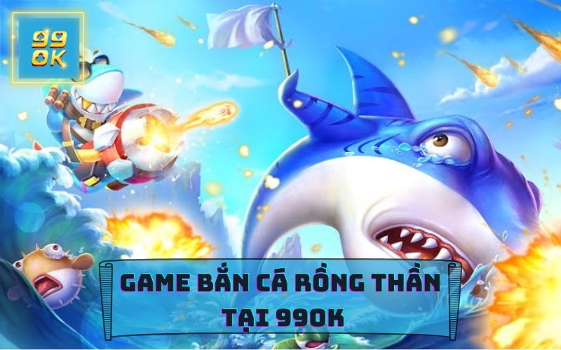 GAME BẮN CÁ RỒNG THẦN TẠI 99OK