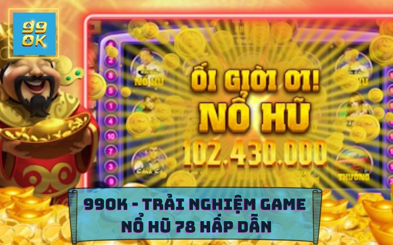 99OK RA MẮT GAME NỔ HŨ 78