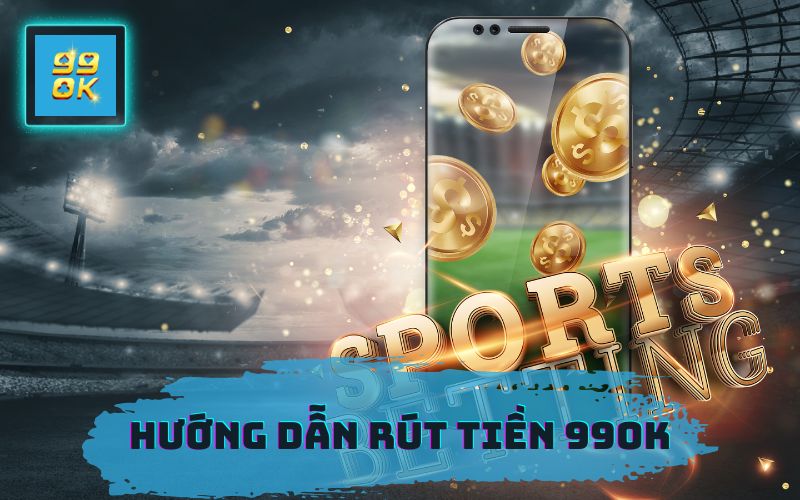 HƯỚNG DẪN RÚT TIỀN 99OK