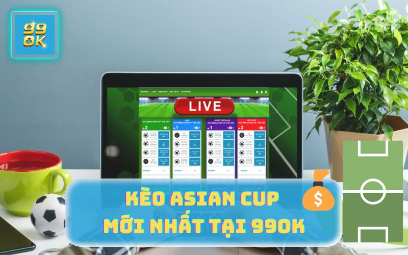 KÈO ASIAN CUP MỚI NHẤT TẠI 99OK