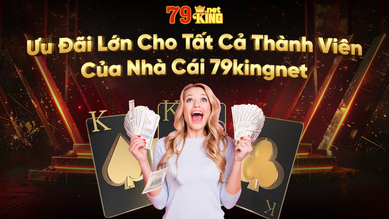 Khuyến Mãi 79king Chào Mừng Thành Viên Mới Ưu Đãi Hấp Dẫn Nhất